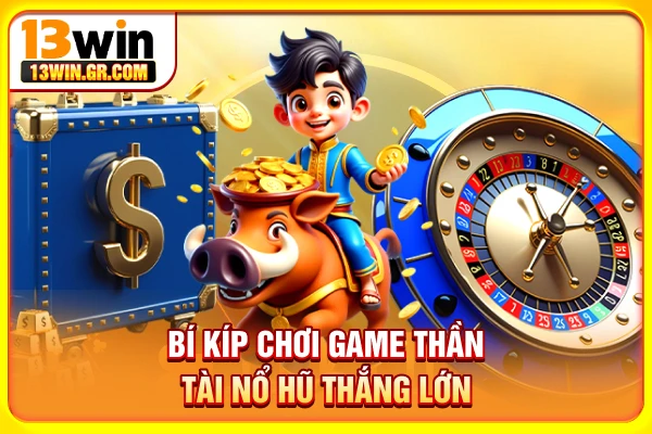 Bí kíp chơi game Thần Tài nổ hũ thắng lớn