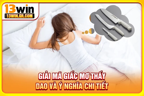 Mơ Thấy Dao Đánh Số Gì? Giải Mã Chi Tiết Từ Chuyên Gia Giải mã giấc mơ thấy dao và ý nghĩa chi tiết