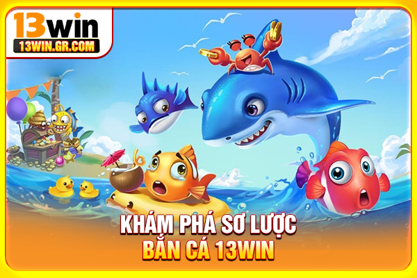 Khám phá sơ lược bắn cá 13WIN